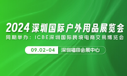 2024深圳国际户外用品展览会  同期举办:ICBE深圳国际跨境电商交易博览会